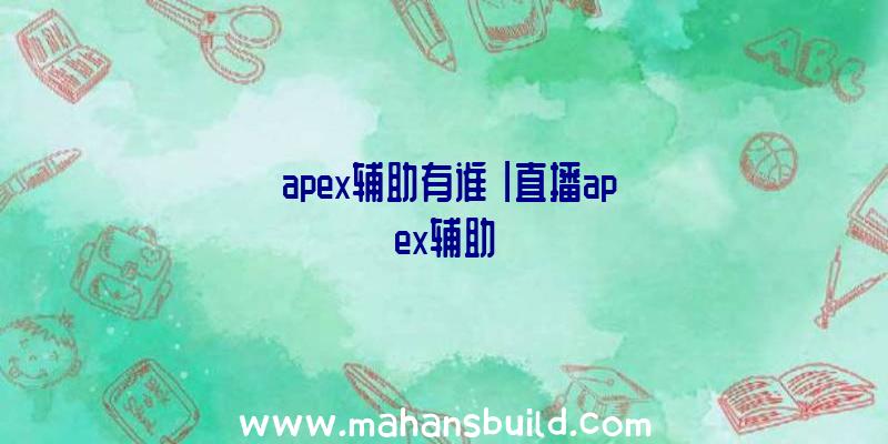 「apex辅助有谁」|直播apex辅助